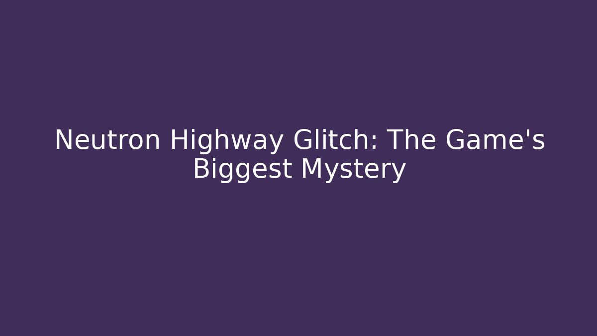 Neutron Highway Glitch: The Game's Biggest Mystery