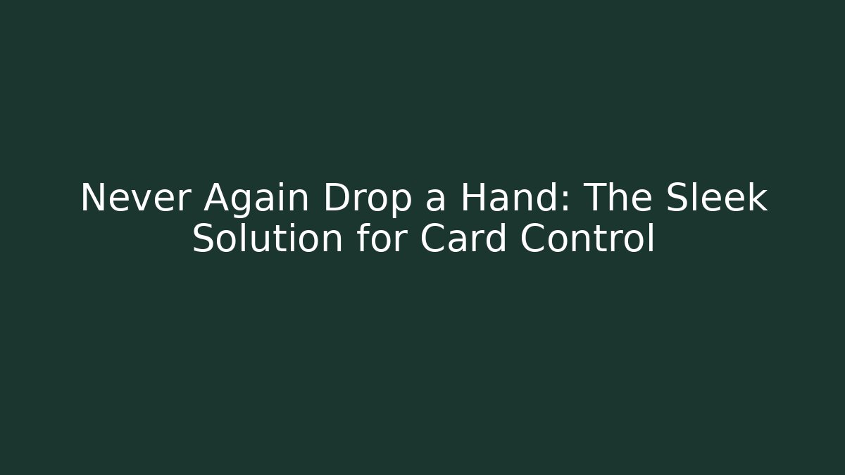 Never Again Drop a Hand: The Sleek Solution for Card Control