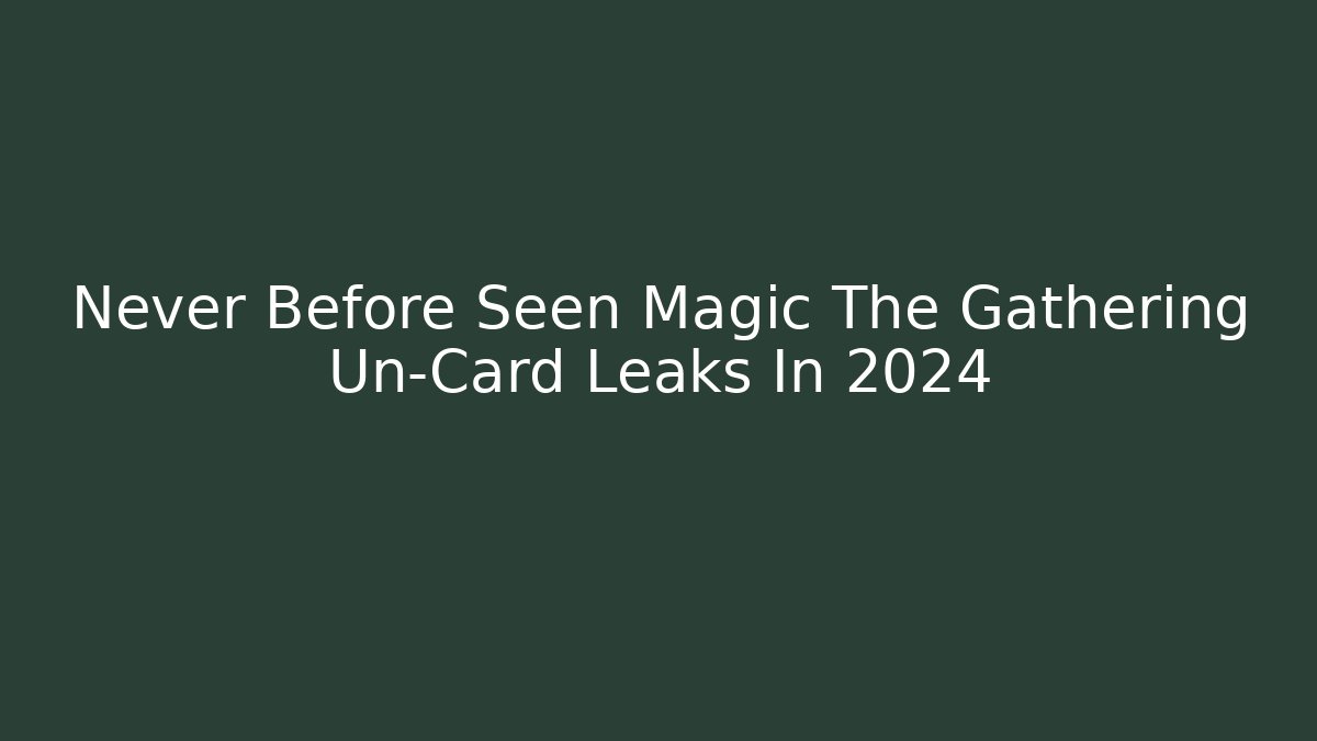Never Before Seen Magic The Gathering Un-Card Leaks In 2024
