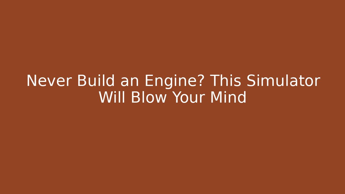 Never Build an Engine? This Simulator Will Blow Your Mind