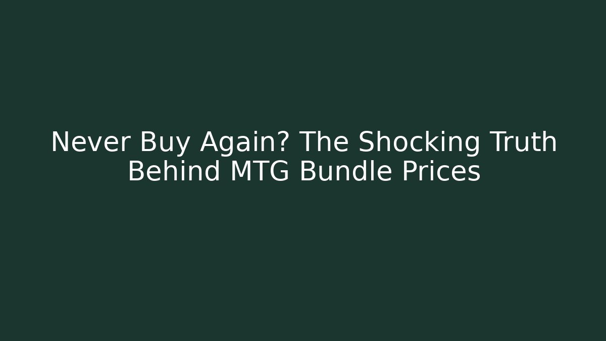 Never Buy Again? The Shocking Truth Behind MTG Bundle Prices