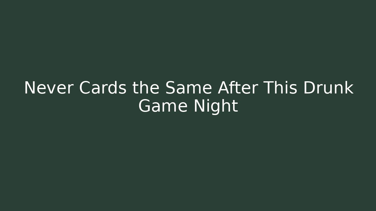 Never Cards the Same After This Drunk Game Night