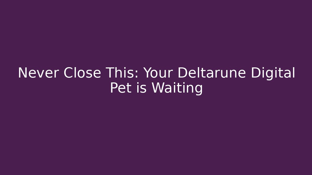 Never Close This: Your Deltarune Digital Pet is Waiting