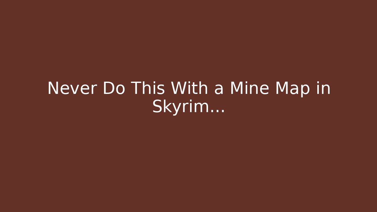 Never Do This With a Mine Map in Skyrim...