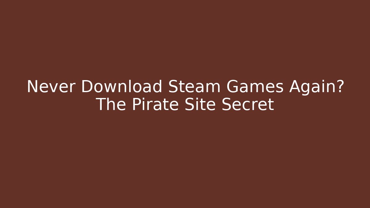Never Download Steam Games Again? The Pirate Site Secret