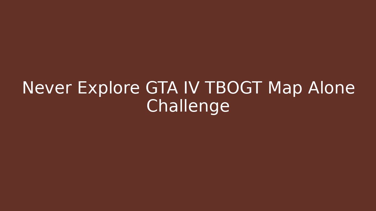 Never Explore GTA IV TBOGT Map Alone Challenge