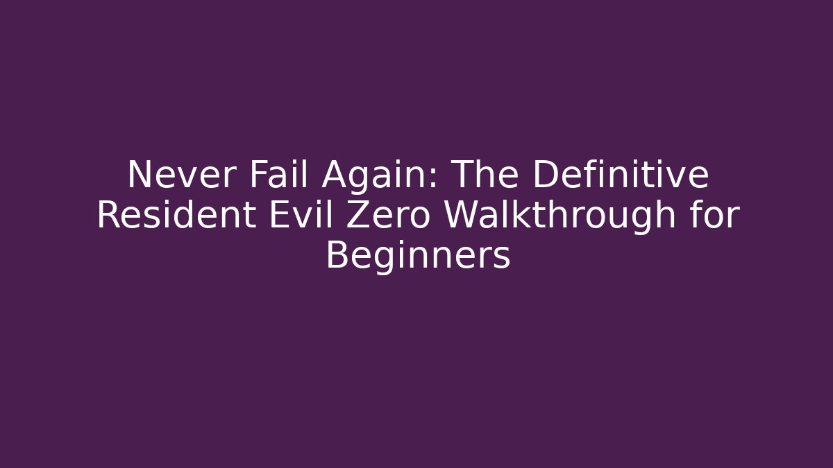 Never Fail Again: The Definitive Resident Evil Zero Walkthrough for Beginners