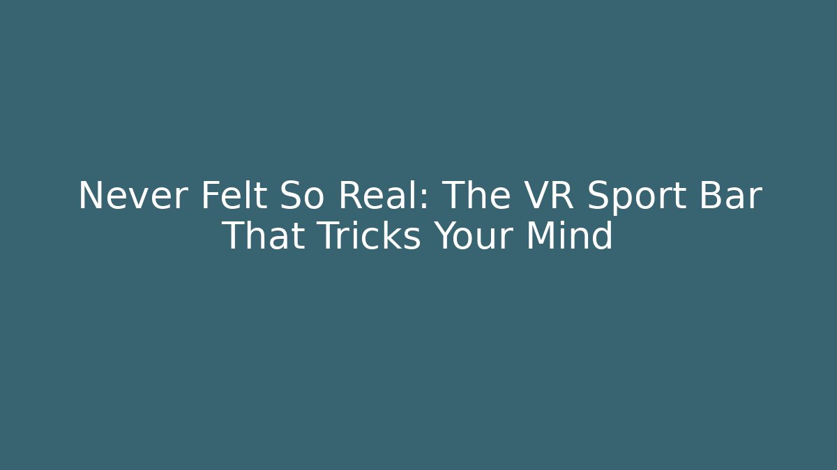 Never Felt So Real: The VR Sport Bar That Tricks Your Mind