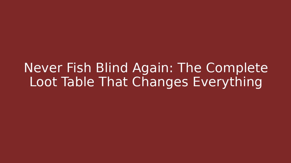 Never Fish Blind Again: The Complete Loot Table That Changes Everything