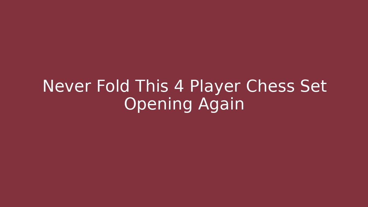 Never Fold This 4 Player Chess Set Opening Again - Critter Realm