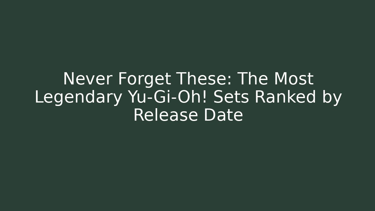 Never Forget These: The Most Legendary Yu-Gi-Oh! Sets Ranked by Release Date