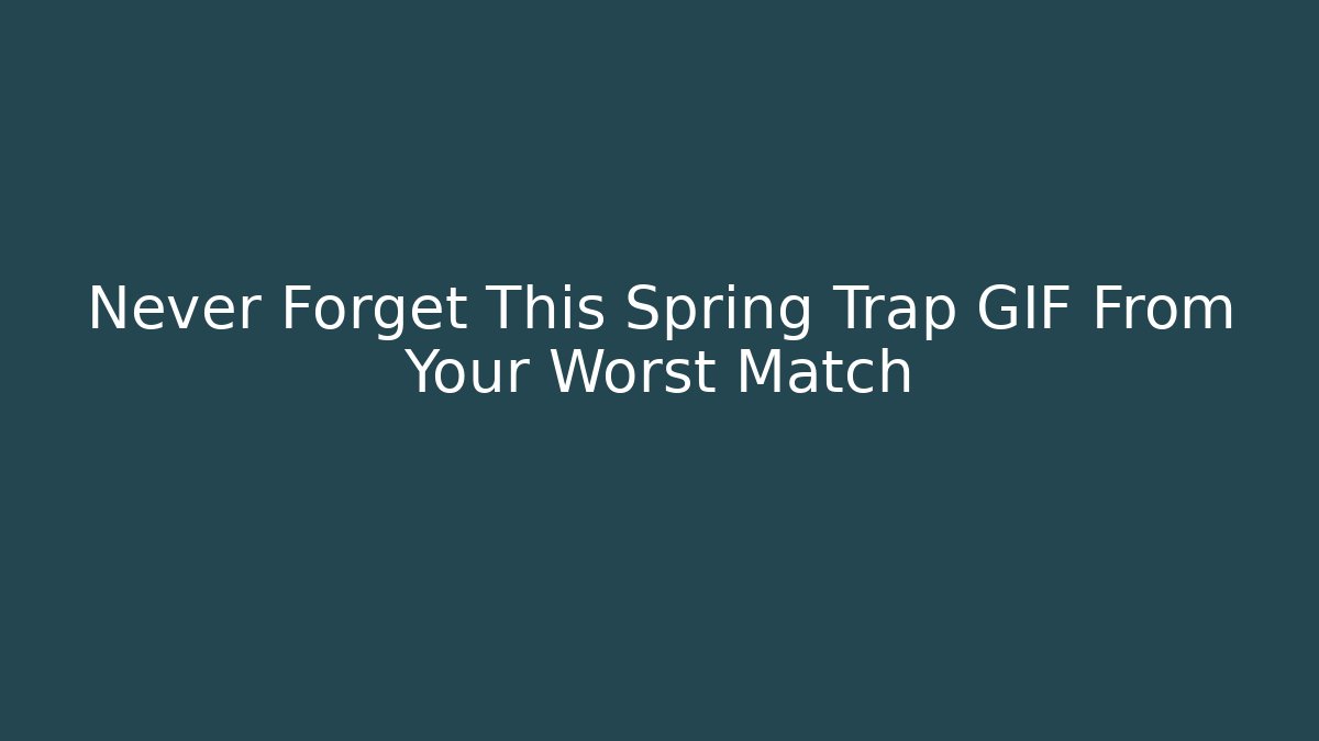 Never Forget This Spring Trap GIF From Your Worst Match