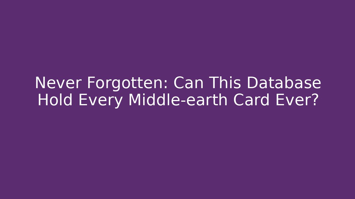 Never Forgotten: Can This Database Hold Every Middle-earth Card Ever?