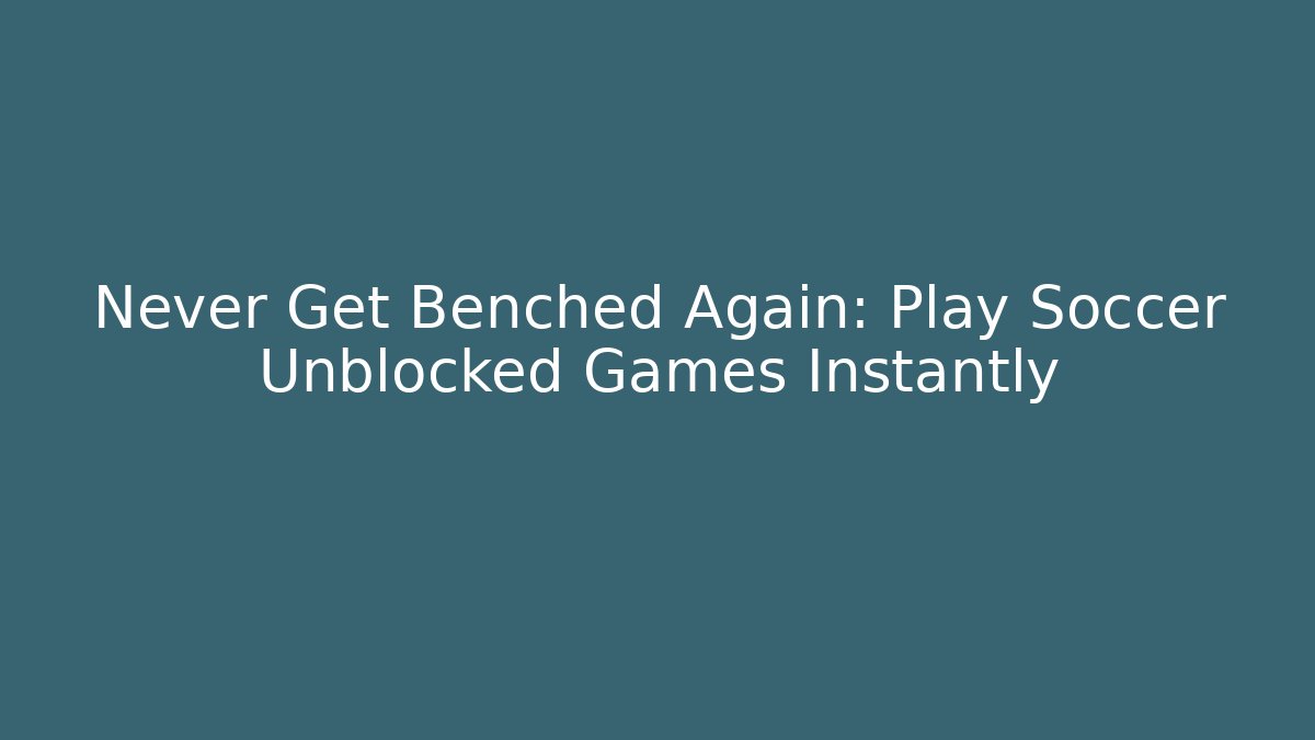 Never Get Benched Again: Play Soccer Unblocked Games Instantly