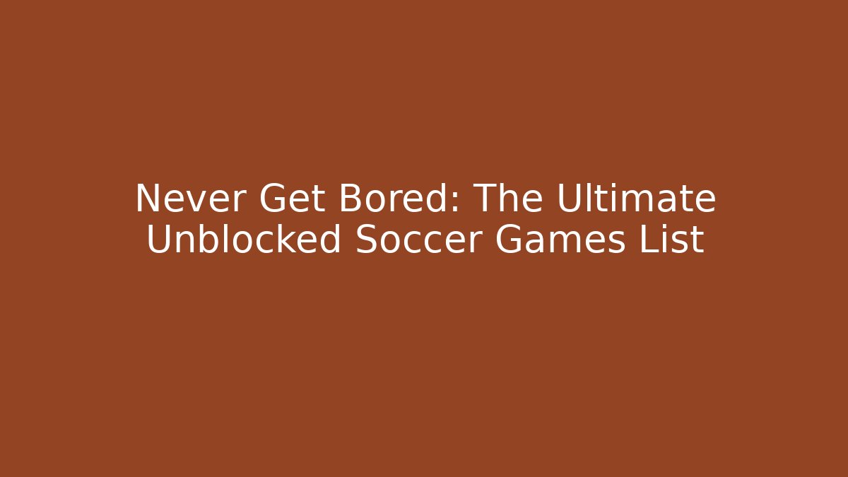 Never Get Bored: The Ultimate Unblocked Soccer Games List