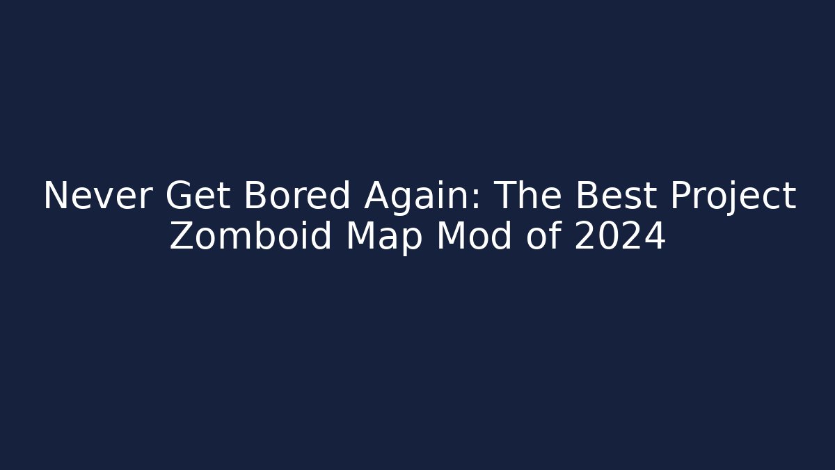Never Get Bored Again: The Best Project Zomboid Map Mod of 2024