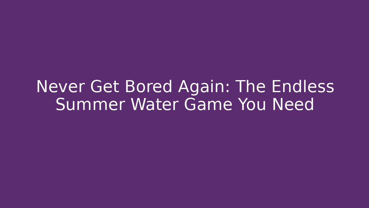 Never Get Bored Again: The Endless Summer Water Game You Need