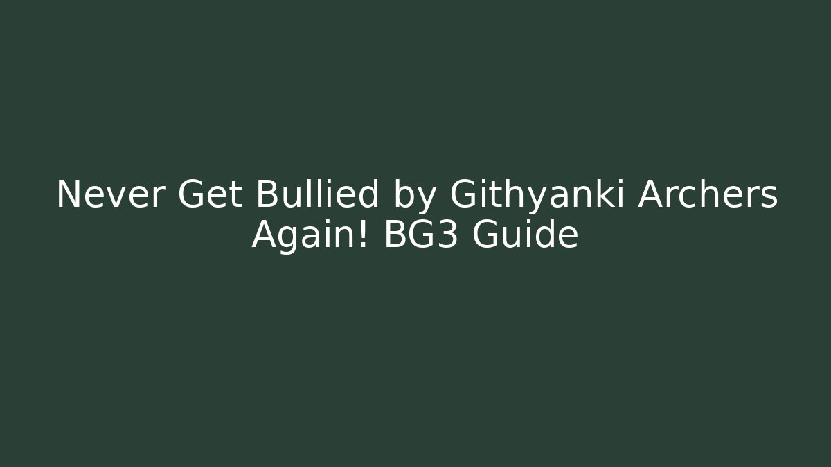 Never Get Bullied by Githyanki Archers Again! BG3 Guide