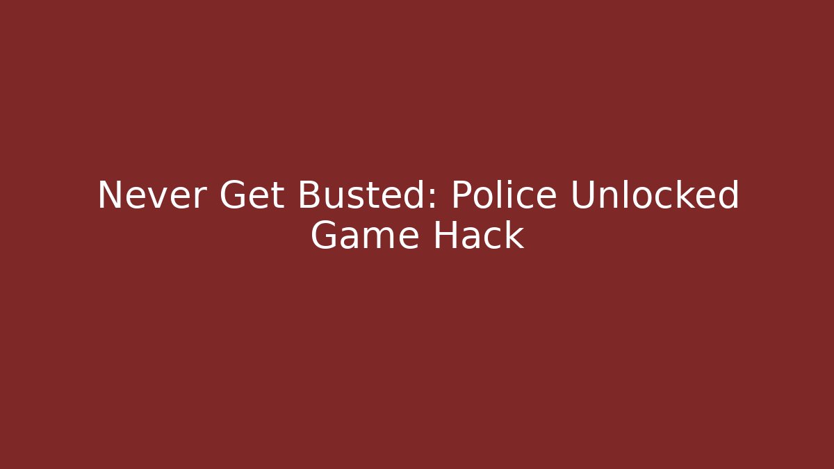 Never Get Busted: Police Unlocked Game Hack