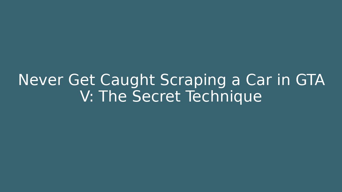 Never Get Caught Scraping a Car in GTA V: The Secret Technique