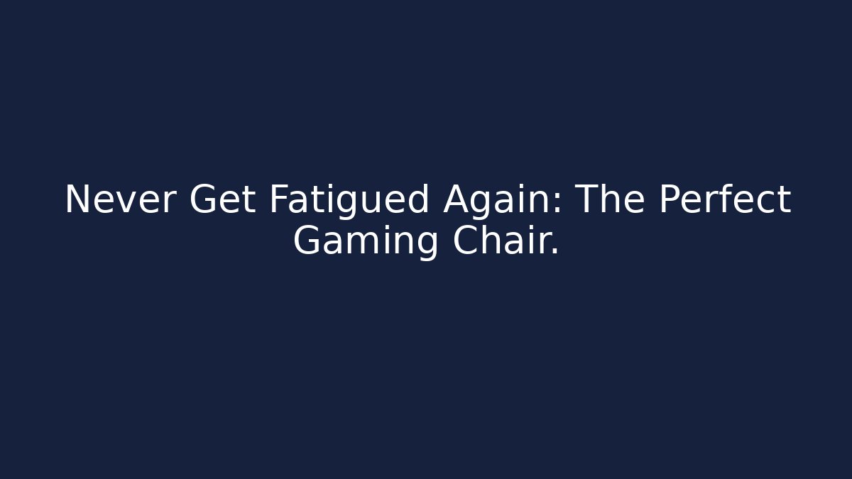Never Get Fatigued Again: The Perfect Gaming Chair.