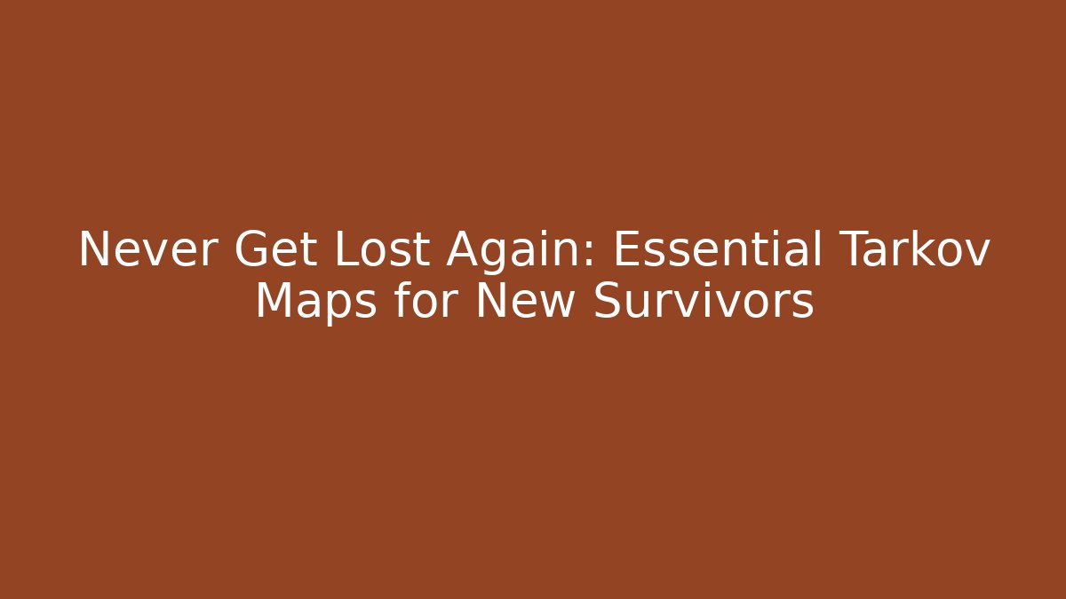 Never Get Lost Again: Essential Tarkov Maps for New Survivors
