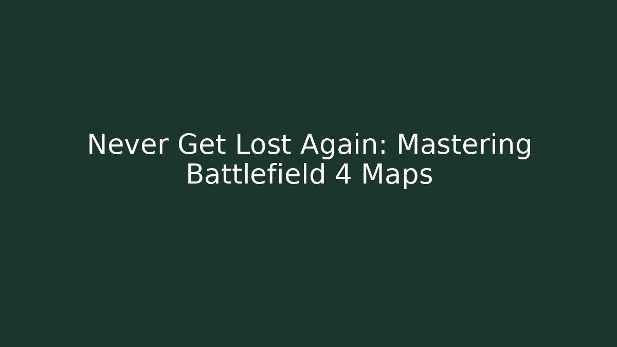 Never Get Lost Again: Mastering Battlefield 4 Maps