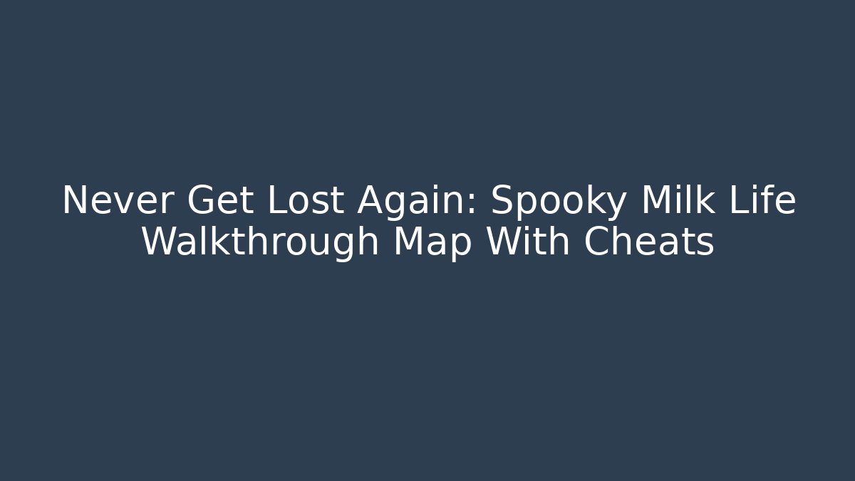Never Get Lost Again: Spooky Milk Life Walkthrough Map With Cheats