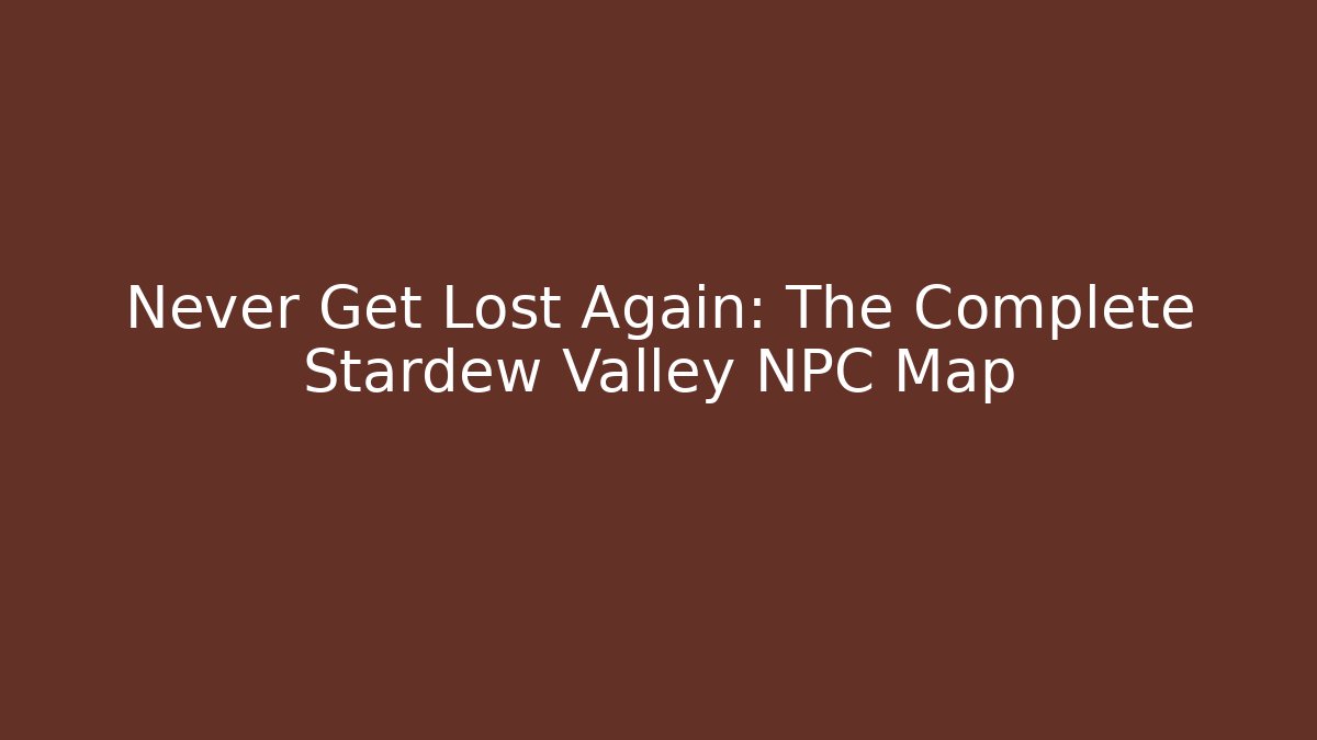 Never Get Lost Again: The Complete Stardew Valley NPC Map