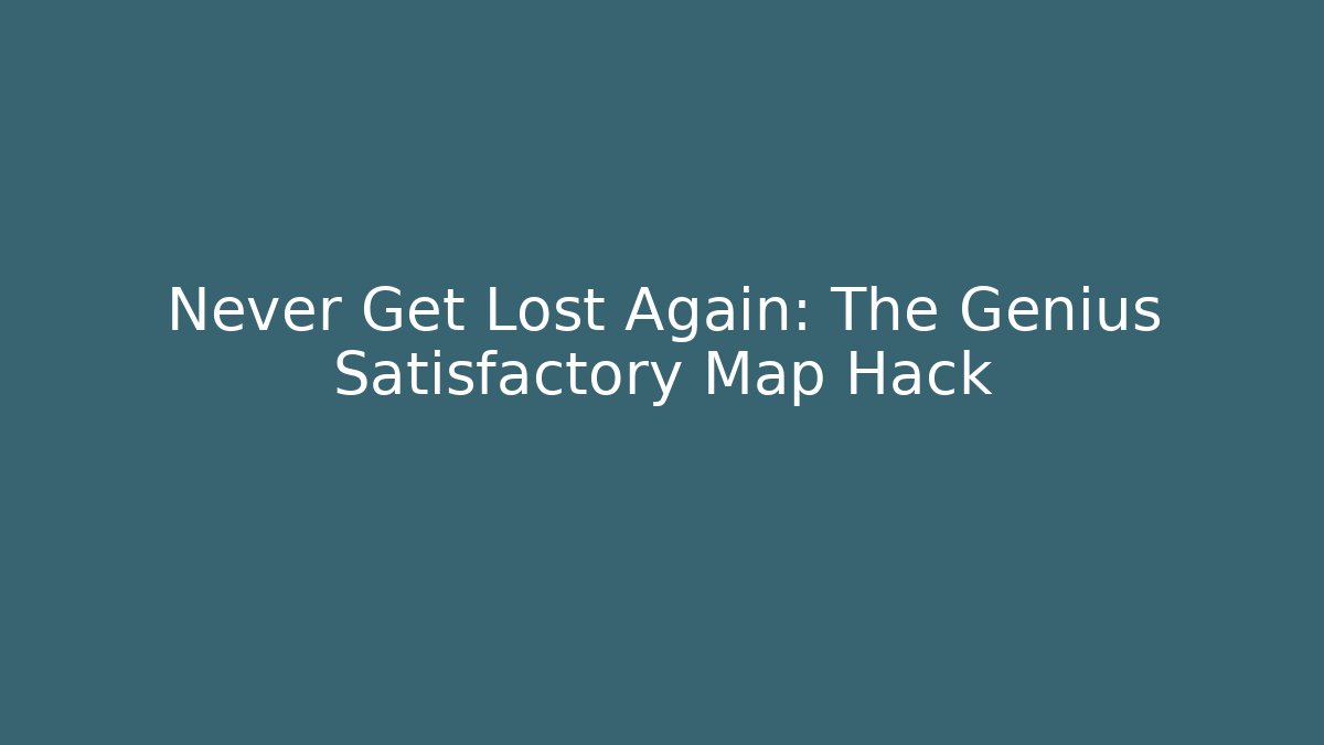 Never Get Lost Again: The Genius Satisfactory Map Hack