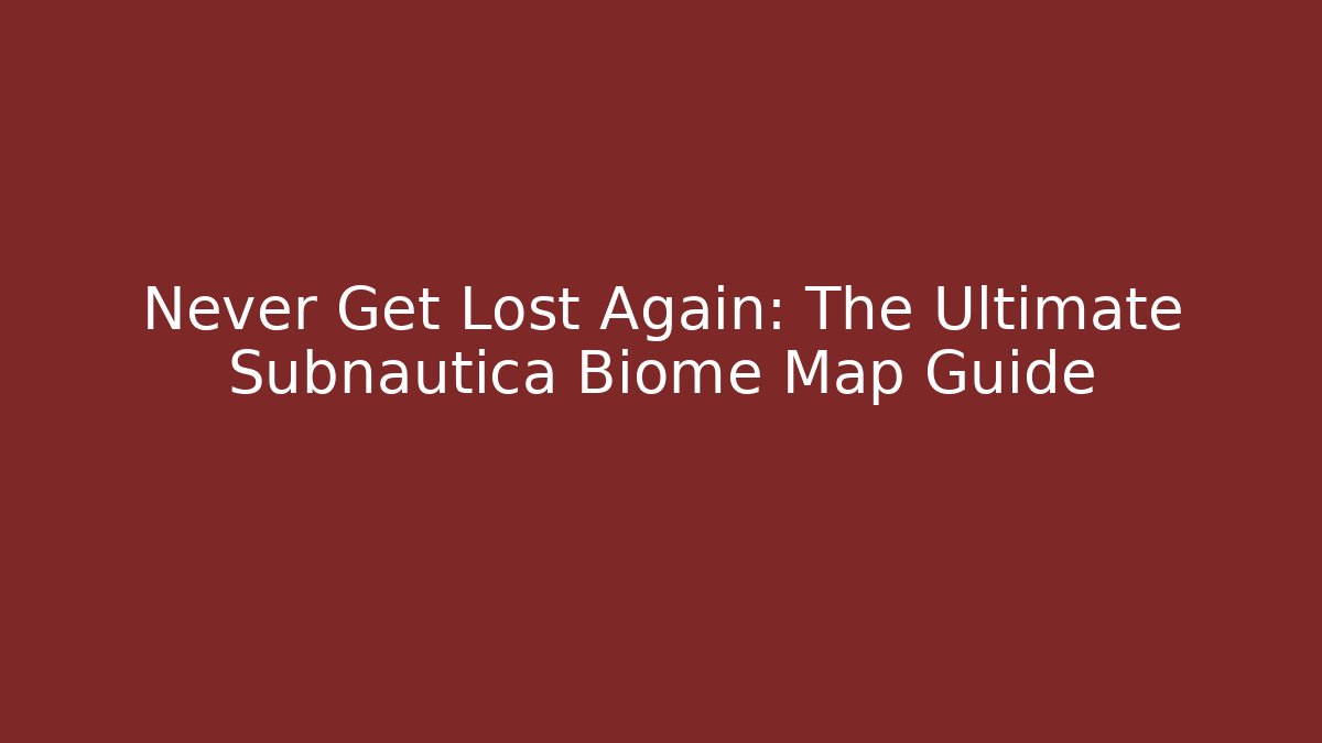 Never Get Lost Again: The Ultimate Subnautica Biome Map Guide