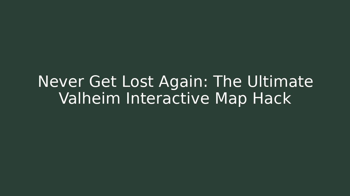 Never Get Lost Again: The Ultimate Valheim Interactive Map Hack