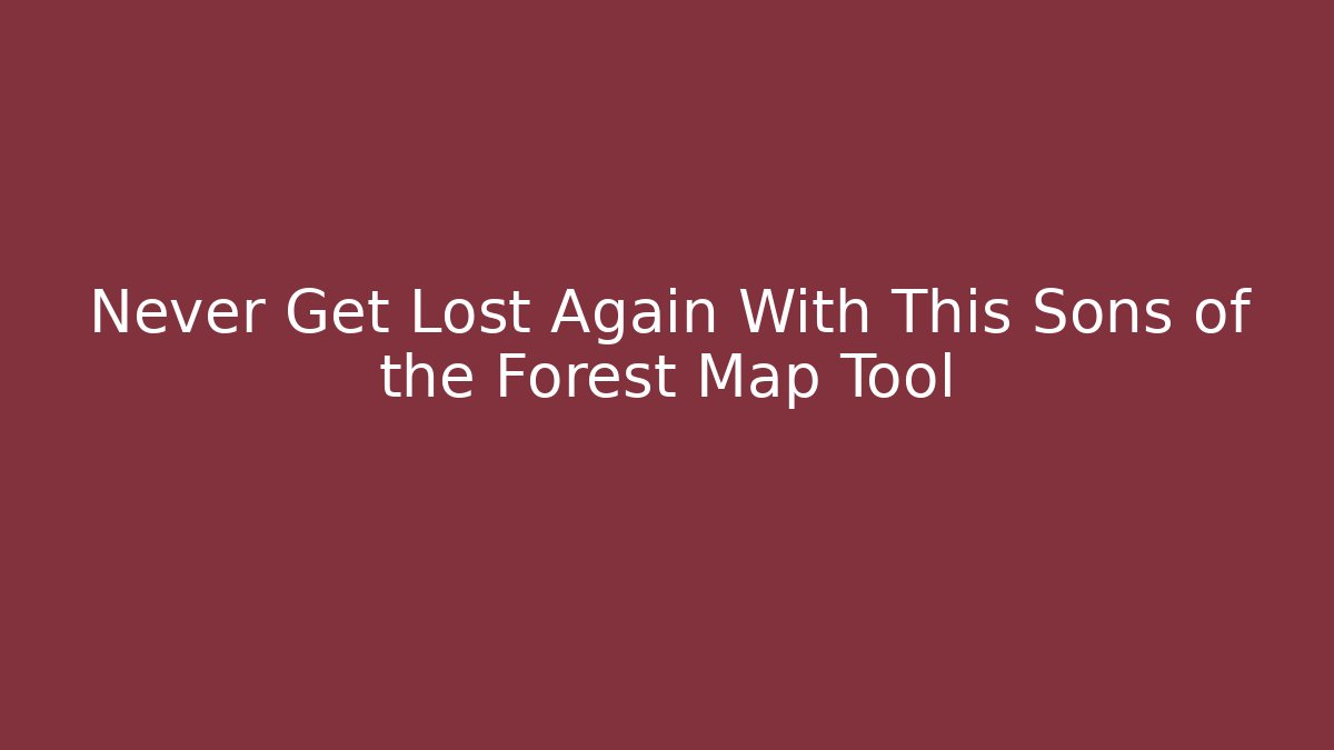 Never Get Lost Again With This Sons of the Forest Map Tool
