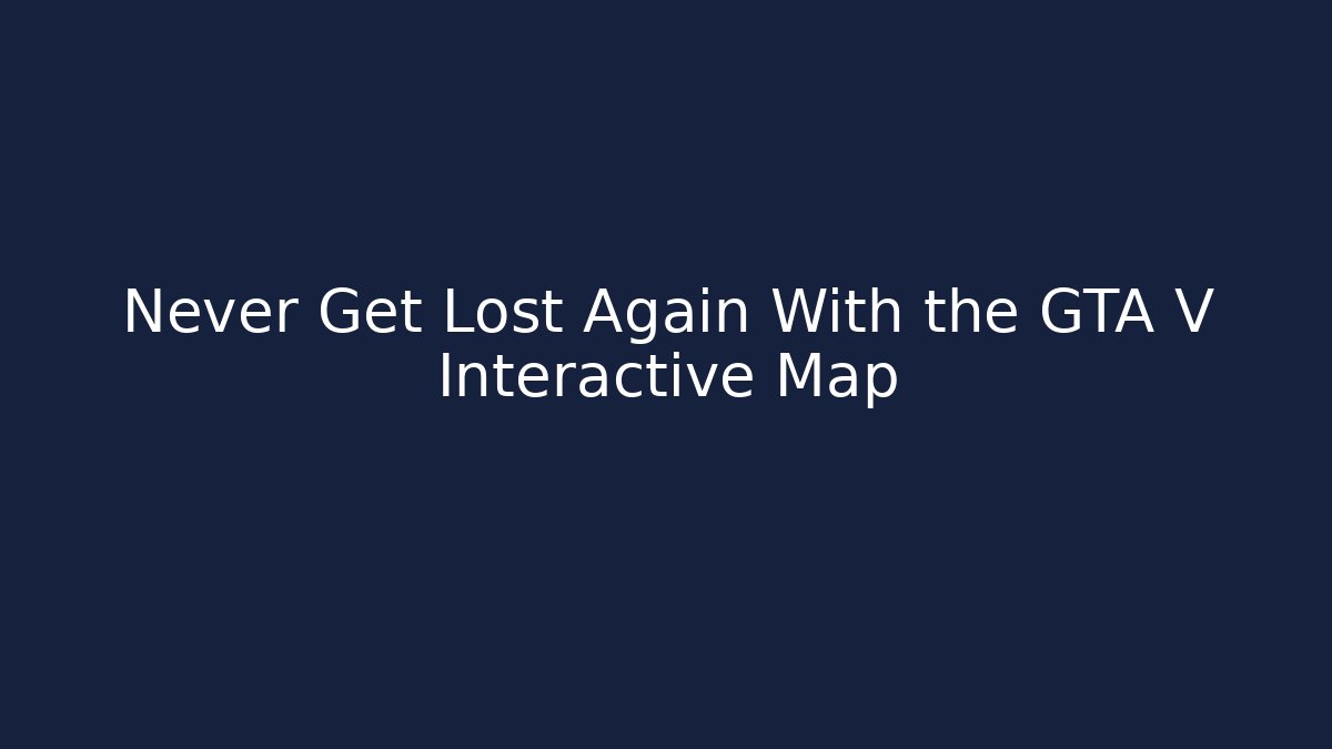 Never Get Lost Again With the GTA V Interactive Map - Critter Realm