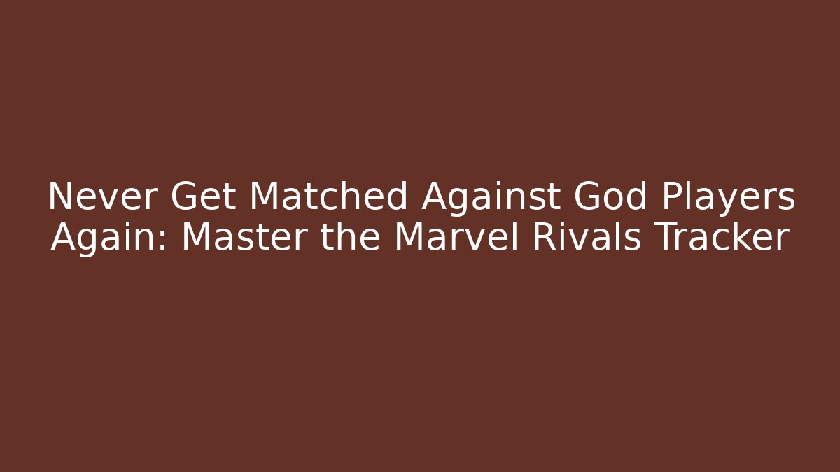 Never Get Matched Against God Players Again: Master the Marvel Rivals Tracker