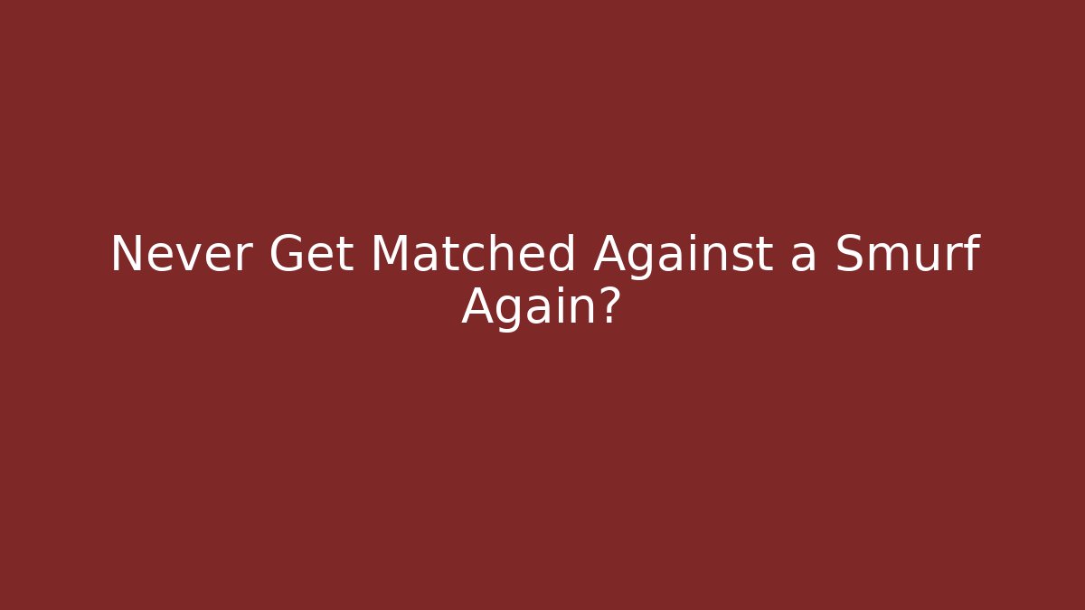 Never Get Matched Against a Smurf Again?