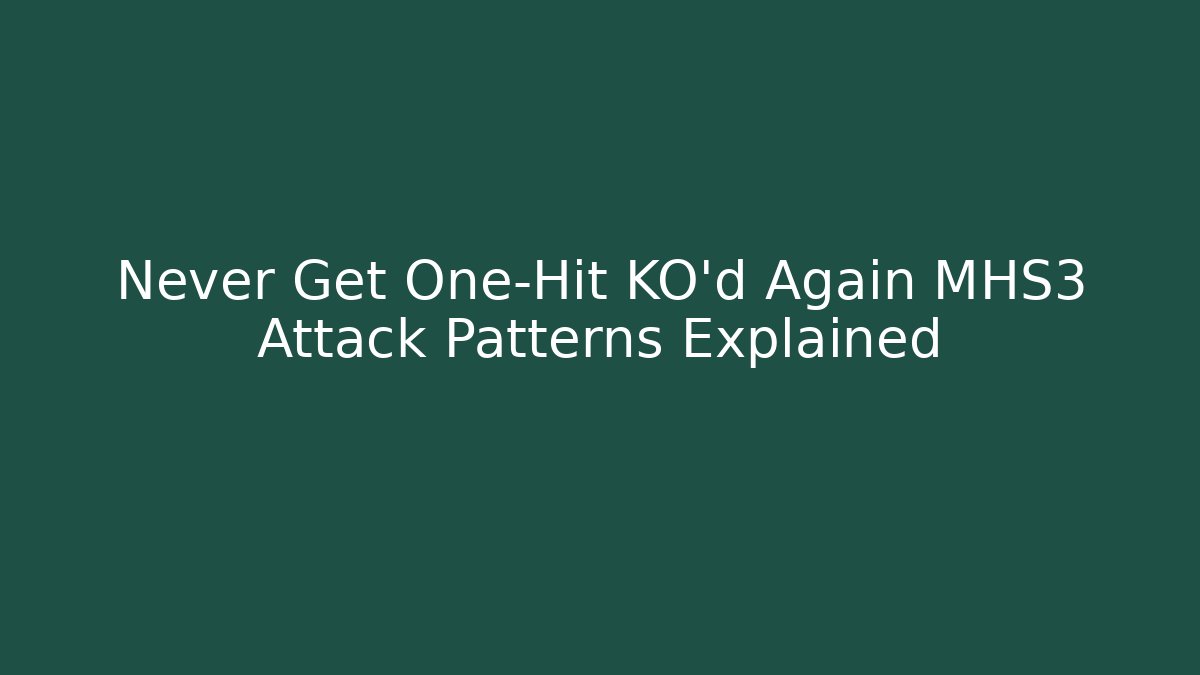 Never Get One-Hit KO'd Again MHS3 Attack Patterns Explained