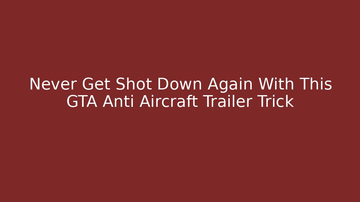 Never Get Shot Down Again With This GTA Anti Aircraft Trailer Trick