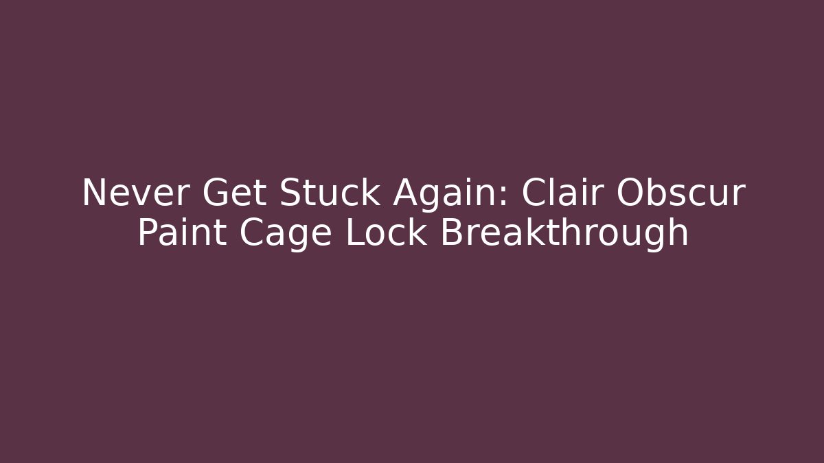 Never Get Stuck Again: Clair Obscur Paint Cage Lock Breakthrough