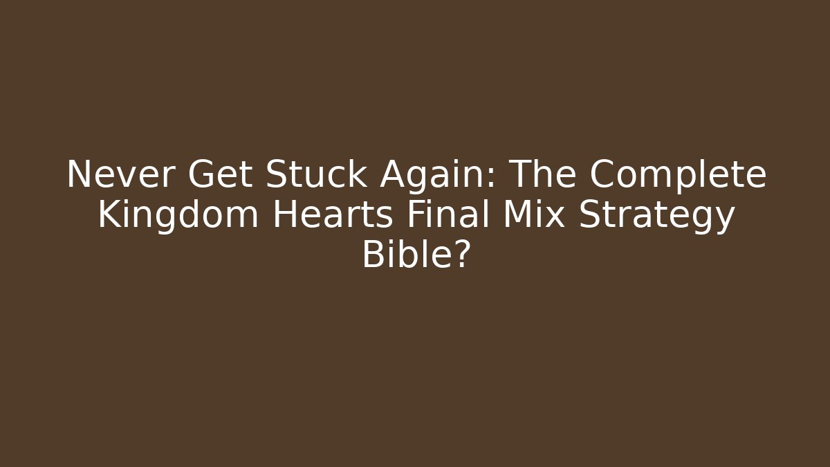 Never Get Stuck Again: The Complete Kingdom Hearts Final Mix Strategy Bible?