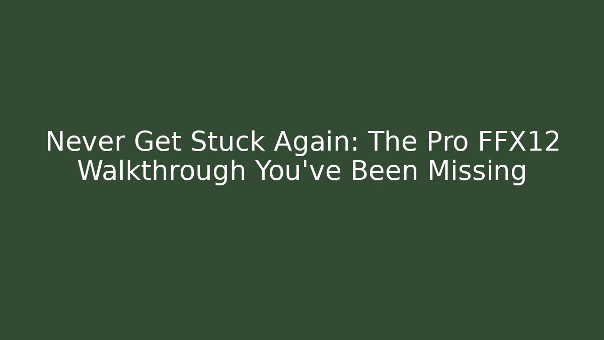 Never Get Stuck Again: The Pro FFX12 Walkthrough You’ve Been Missing