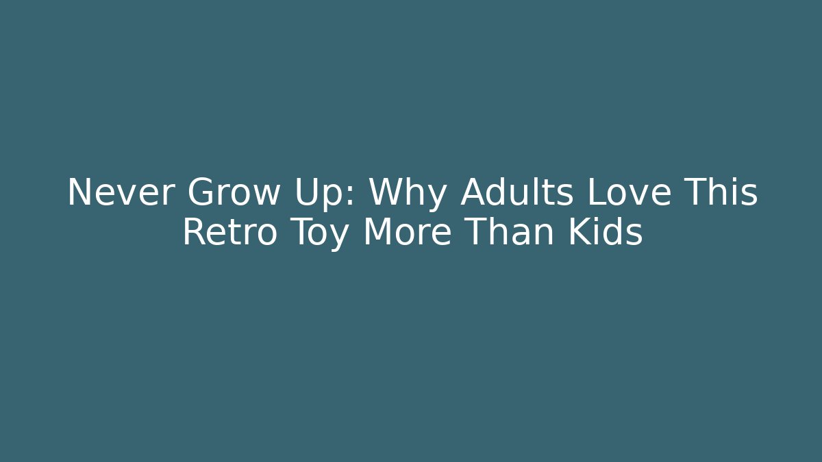 Never Grow Up: Why Adults Love This Retro Toy More Than Kids