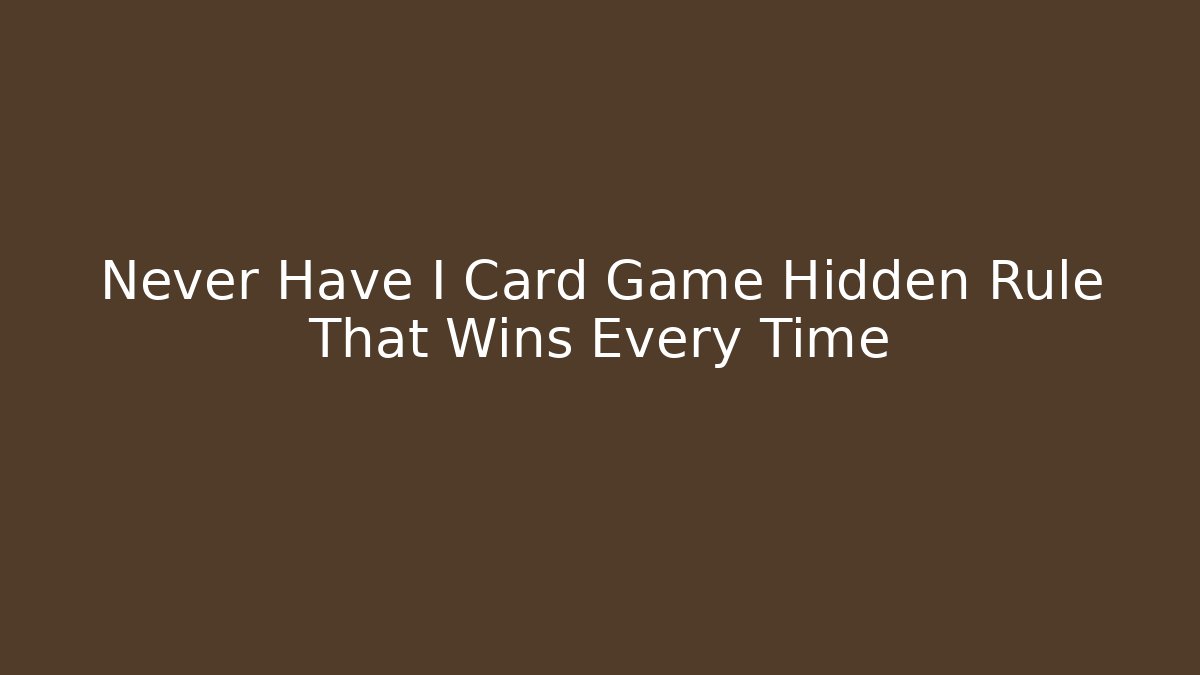 Never Have I Card Game Hidden Rule That Wins Every Time
