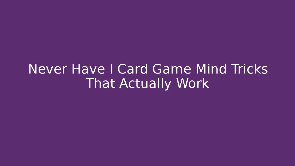 Never Have I Card Game Mind Tricks That Actually Work