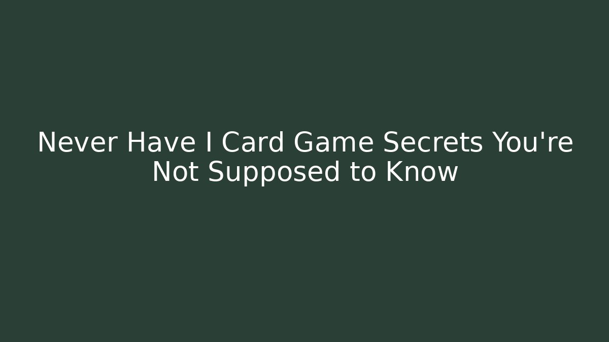 Never Have I Card Game Secrets You’re Not Supposed to Know