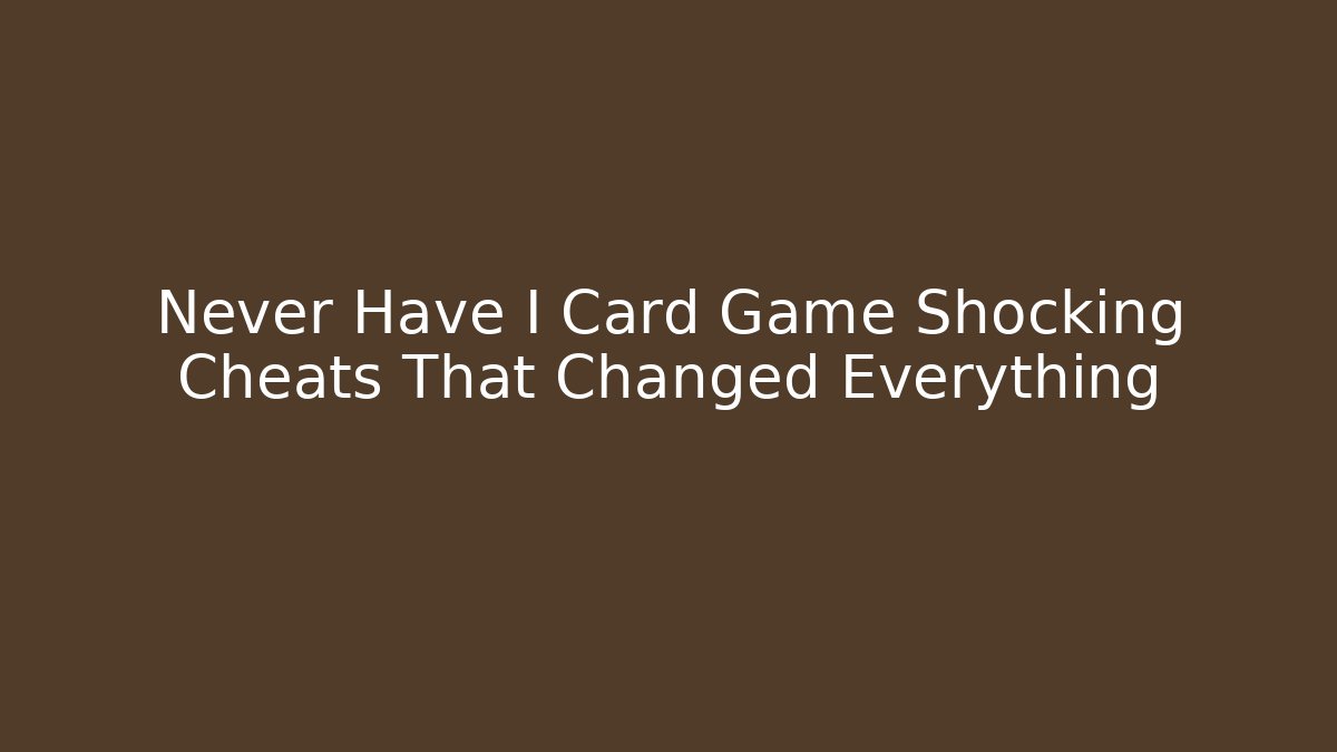 Never Have I Card Game Shocking Cheats That Changed Everything