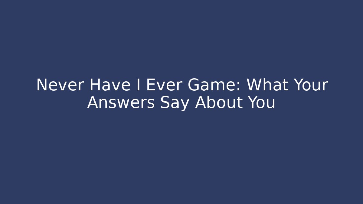 Never Have I Ever Game: What Your Answers Say About You