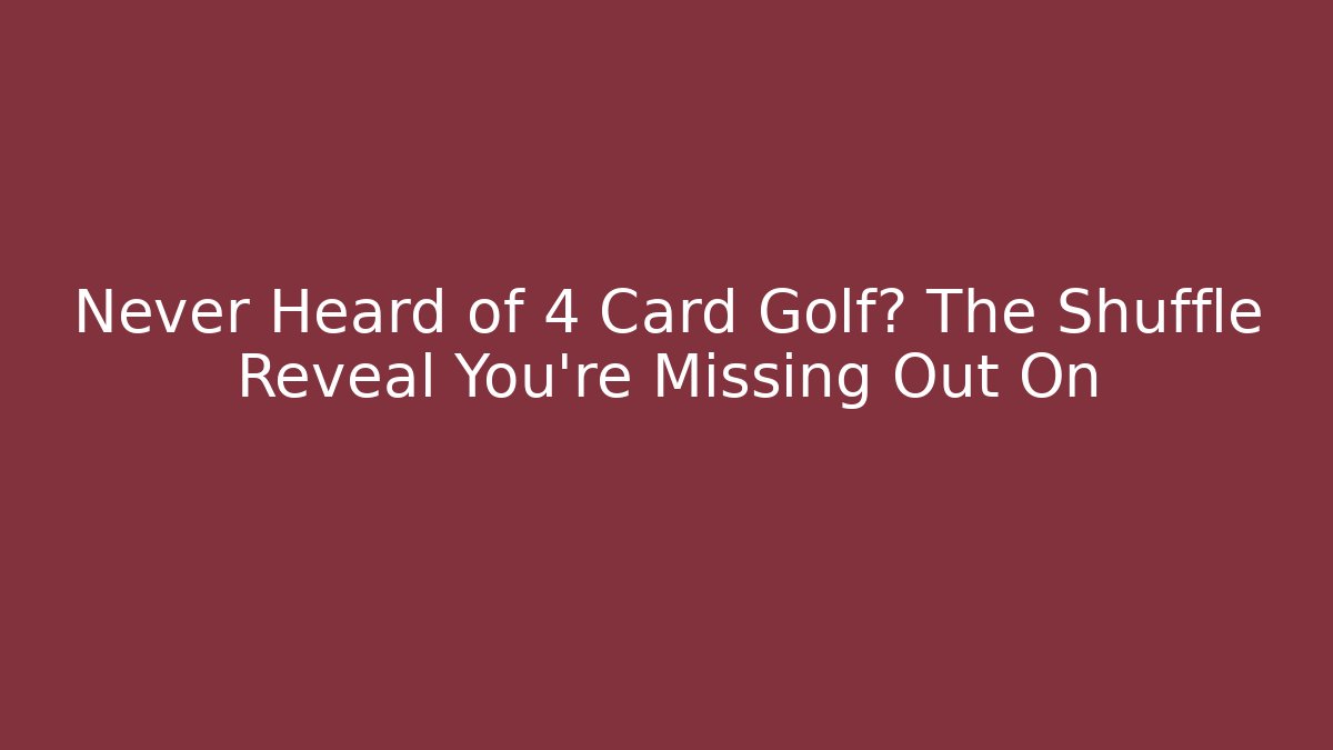 Never Heard of 4 Card Golf? The Shuffle Reveal You're Missing Out On