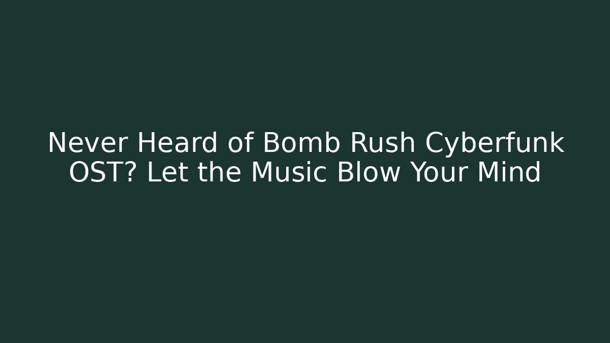 Never Heard of Bomb Rush Cyberfunk OST? Let the Music Blow Your Mind