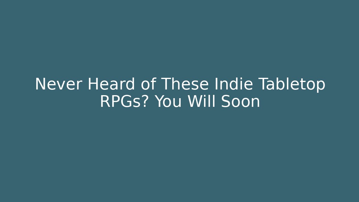 Never Heard of These Indie Tabletop RPGs? You Will Soon